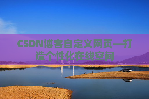 CSDN博客自定义网页—打造个性化在线空间